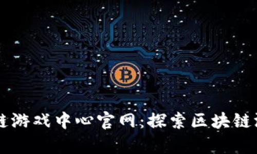 青岛区块链游戏中心官网：探索区块链游戏的未来