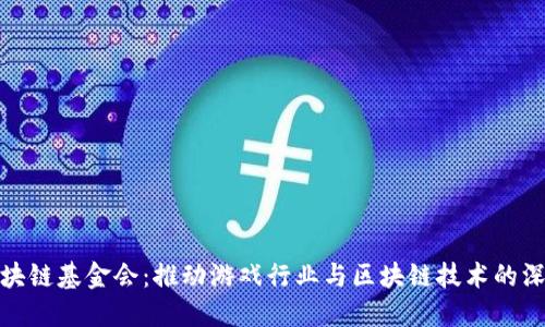 游戏区块链基金会：推动游戏行业与区块链技术的深度融合