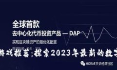 区块链新游戏推荐：探索2023年最新的数字娱乐趋
