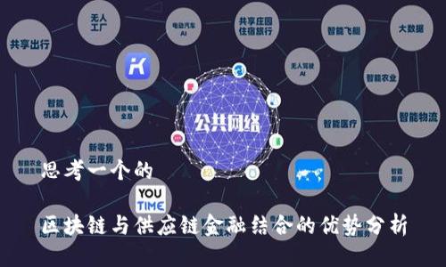思考一个的

区块链与供应链金融结合的优势分析