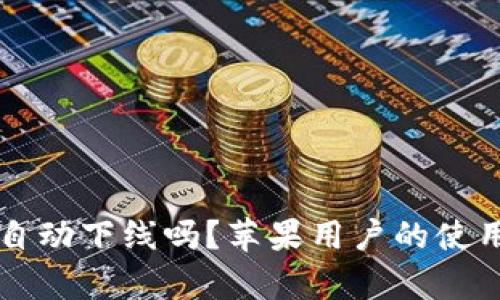 比特派会自动下线吗？苹果用户的使用体验分析