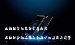 区块链金融绿色金融是指区块链金融在绿色金融