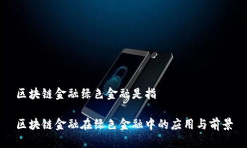 区块链金融绿色金融是指

区块链金融在绿色金融中的应用与前景