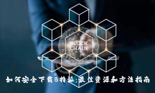 如何安全下载B特派：最佳资源和方法指南