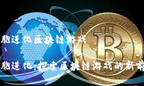 细胞进化区块链游戏

细胞进化：探索区块链游戏的新前沿