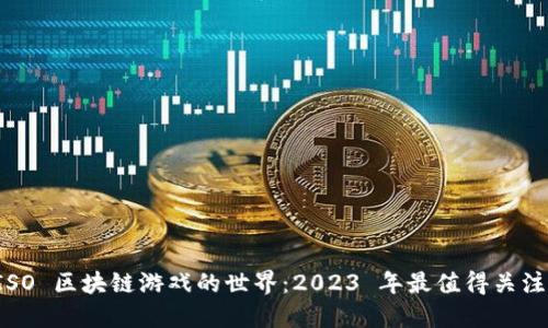 探索 ISO 区块链游戏的世界：2023 年最值得关注的作品