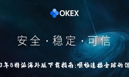 2023年B特派海外版下载指南：顺畅连接全球的信息流