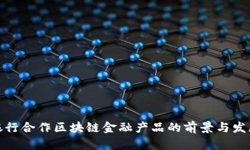 银行合作区块链金融产品的前景与发展