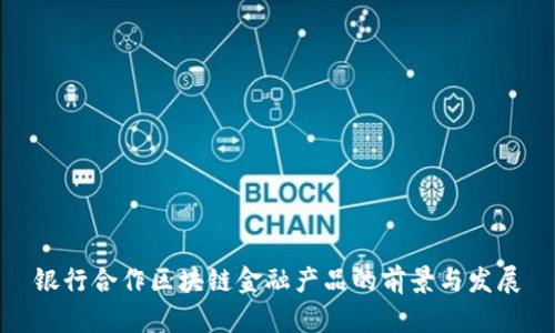 银行合作区块链金融产品的前景与发展