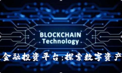 区块链金融投资平台：探索数字资产新纪元