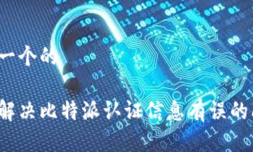 思考一个的

如何解决比特派认证信息有误的问题？