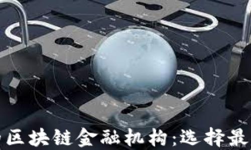 
揭秘靠谱的区块链金融机构：选择最佳合作伙伴