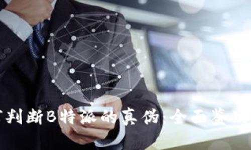 如何判断B特派的真伪：全面鉴别指南