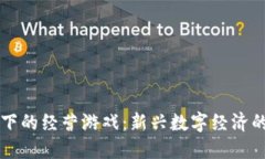 区块链模式下的经营游戏：新兴数字经济的趋势