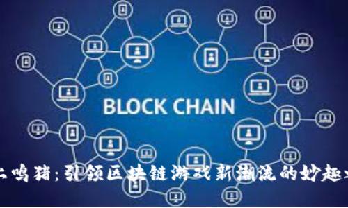 掌上鸣猪：引领区块链游戏新潮流的妙趣之旅