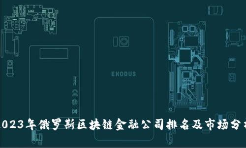 2023年俄罗斯区块链金融公司排名及市场分析