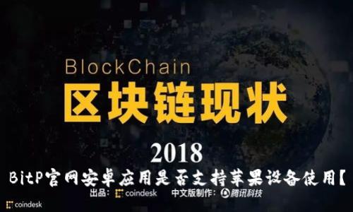 BitP官网安卓应用是否支持苹果设备使用？