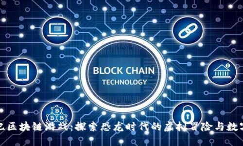 侏罗纪区块链游戏：探索恐龙时代的虚拟冒险与数字价值