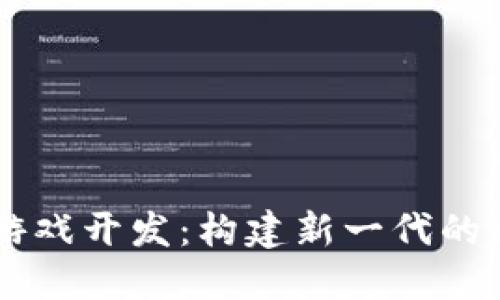 区块链互助游戏开发：构建新一代的社交娱乐平台