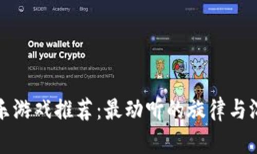 区块链音乐游戏推荐：最动听的旋律与沉浸式体验