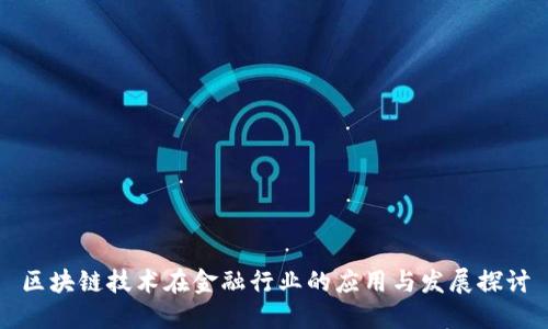 区块链技术在金融行业的应用与发展探讨