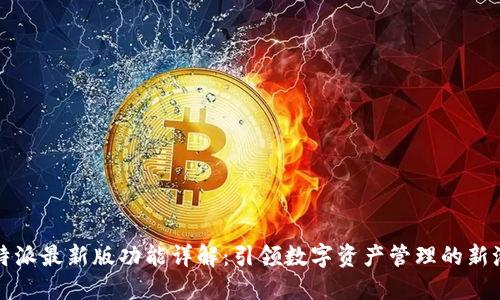 比特派最新版功能详解：引领数字资产管理的新潮流