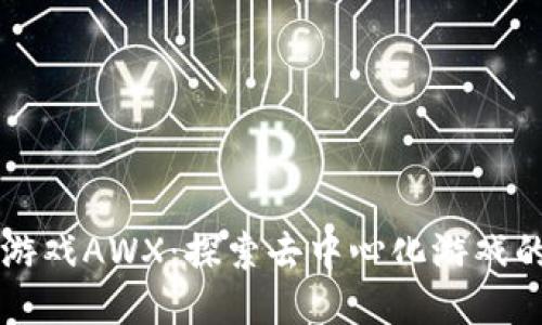 区块链游戏AWX：探索去中心化游戏的新未来