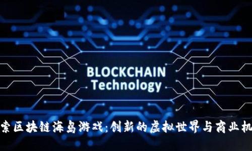 探索区块链海岛游戏：创新的虚拟世界与商业机遇