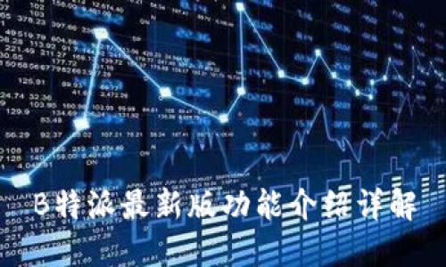 B特派最新版功能介绍详解