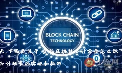 由于需求量大，下面是关于“金融区块链会计分录怎么做”的详细介绍。

金融区块链会计分录的实施和挑战