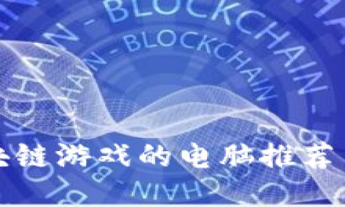 适合玩区块链游戏的电脑推荐与购机指南