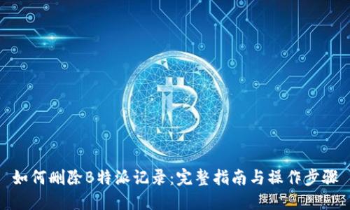 如何删除B特派记录：完整指南与操作步骤