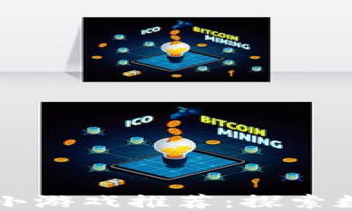 
区块链最火的小游戏推荐：探索数字游戏的未来