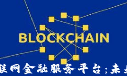 
区块链驱动的互联网金融服务平台：未来金融的全新模式