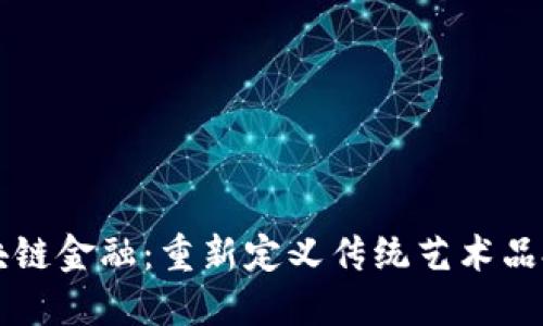 古玩区块链金融：重新定义传统艺术品投资模式