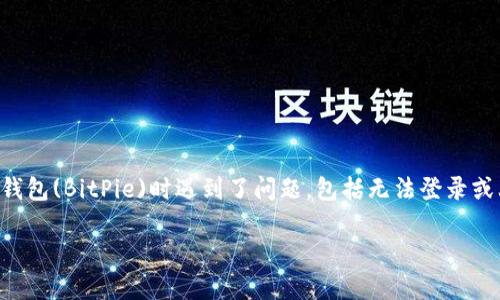 由于比特币和其他数字资产的市场波动性，许多用户在使用比特币钱包(BitPie)时遇到了问题，包括无法登录或上不去等，因此本文将详细探讨这一问题的可能原因以及解决办法。

为什么BitPie钱包无法使用？深度解析与解决方案