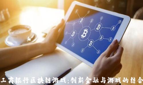 
工商银行区块链游戏：创新金融与游戏的结合