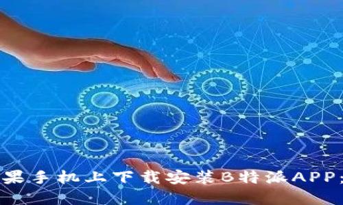 如何在苹果手机上下载安装B特派APP：完整指南