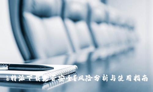 b特派下载是否安全？风险分析与使用指南