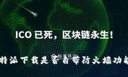B特派下载是否自带防火墙功能？