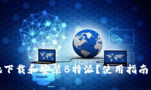 如何安全高效地下载和安装B特派？使用指南与常见问题解答