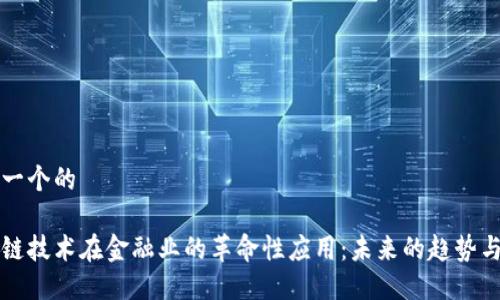 思考一个的

区块链技术在金融业的革命性应用：未来的趋势与挑战