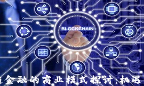 
区块链金融的商业模式探讨：机遇与挑战