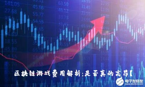 区块链游戏费用解析：是否真的高昂？
