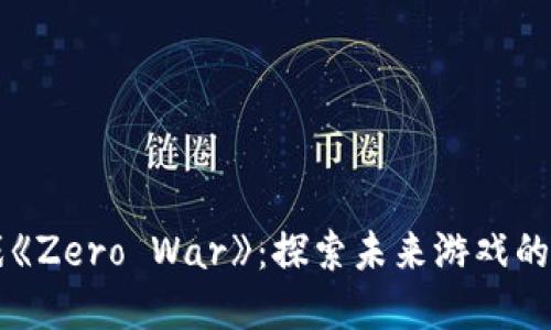 区块链游戏《Zero War》：探索未来游戏的新生态系统