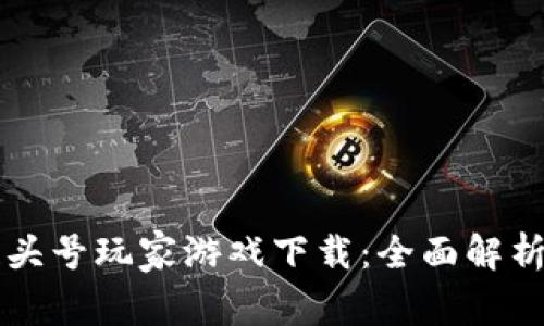 区块链头号玩家游戏下载：全面解析与推荐