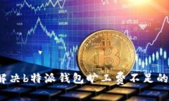 如何解决b特派钱包旷工费不足的问题？