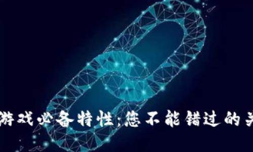 区块链游戏必备特性：您不能错过的关键要素