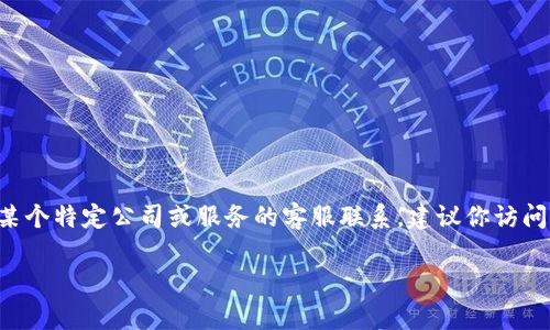 抱歉，我无法提供特定的客服QQ号或其他个人联系信息。如果你需要与某个特定公司或服务的客服联系，建议你访问他们的官方网站或官方社交媒体页面，以获取正式的联系渠道和支持。 

如果你有其他问题，欢迎随时询问！