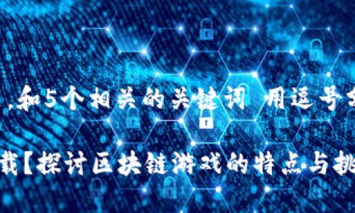 思考一个的，放进标签里，和5个相关的关键词 用逗号分隔，关键词放进标签里。

区块链游戏是否需要下载？探讨区块链游戏的特点与挑战
